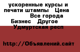 ускоренные курсы и печати,штампы › Цена ­ 3 000 - Все города Бизнес » Другое   . Удмуртская респ.